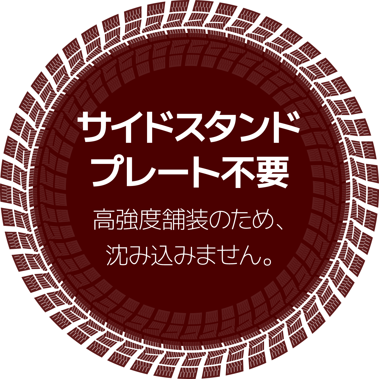 サイドスタンドプレート不要 高強度舗装のため、沈み込みません。